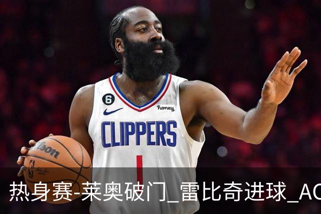 热身赛-莱奥破门 雷比奇进球 AC米兰5-0客场大捷