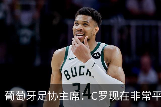 葡萄牙足协主席：C罗现在非常平静 在我们面临压力时这将非常重要